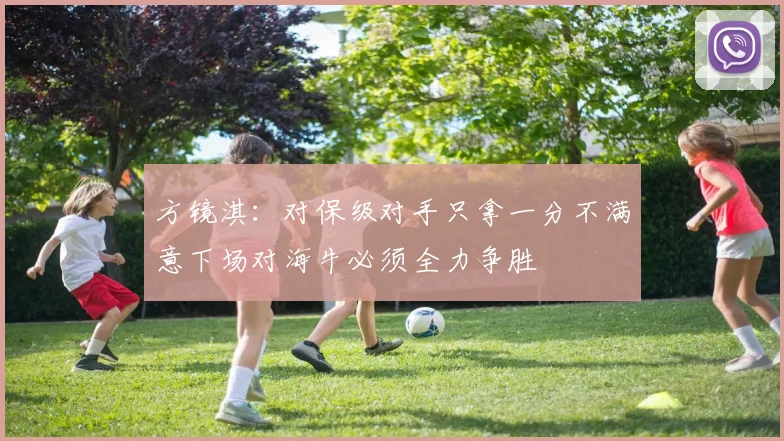 方镜淇：对保级对手只拿一分不满意下场对海牛必须全力争胜